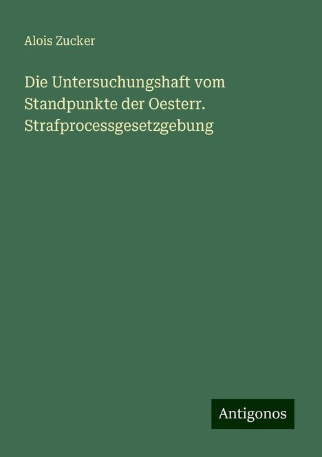 Alois Zucker: Die Untersuchungshaft vom Standpunkte der Oesterr. Strafprocessgesetzgebung, Buch