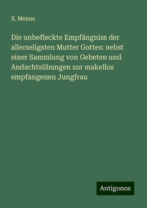 X. Menne: Die unbefleckte Empfängniss der allerseligsten Mutter Gottes: nebst einer Sammlung von Gebeten und Andachtsübungen zur makellos empfangenen Jungfrau, Buch