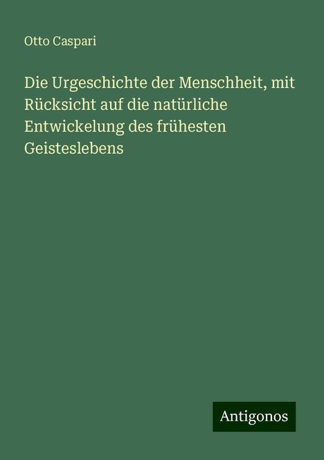 Otto Caspari: Die Urgeschichte der Menschheit, mit Rücksicht auf die natürliche Entwickelung des frühesten Geisteslebens, Buch