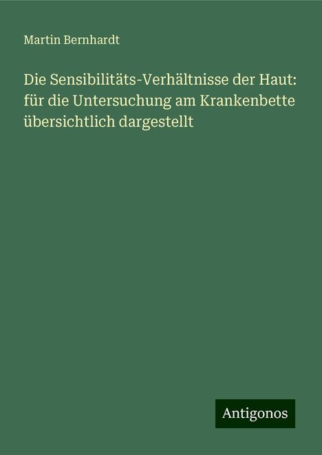 Martin Bernhardt: Die Sensibilitäts-Verhältnisse der Haut: für die Untersuchung am Krankenbette übersichtlich dargestellt, Buch