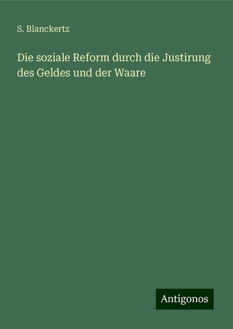 S. Blanckertz: Die soziale Reform durch die Justirung des Geldes und der Waare, Buch