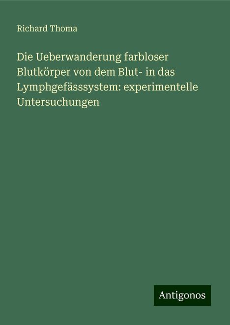 Richard Thoma: Die Ueberwanderung farbloser Blutkörper von dem Blut- in das Lymphgefässsystem: experimentelle Untersuchungen, Buch