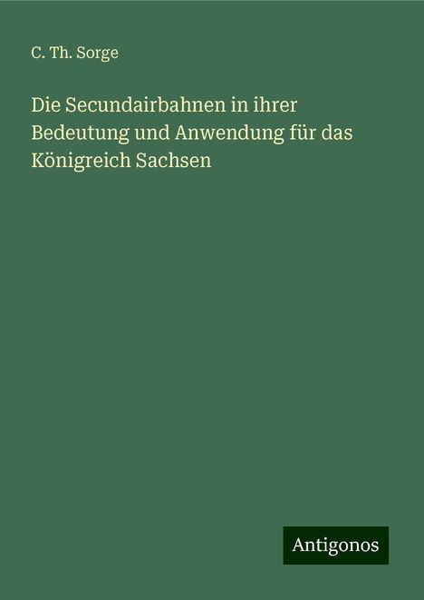 C. Th. Sorge: Die Secundairbahnen in ihrer Bedeutung und Anwendung für das Königreich Sachsen, Buch