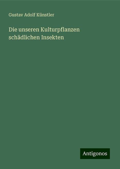 Gustav Adolf Künstler: Die unseren Kulturpflanzen schädlichen Insekten, Buch