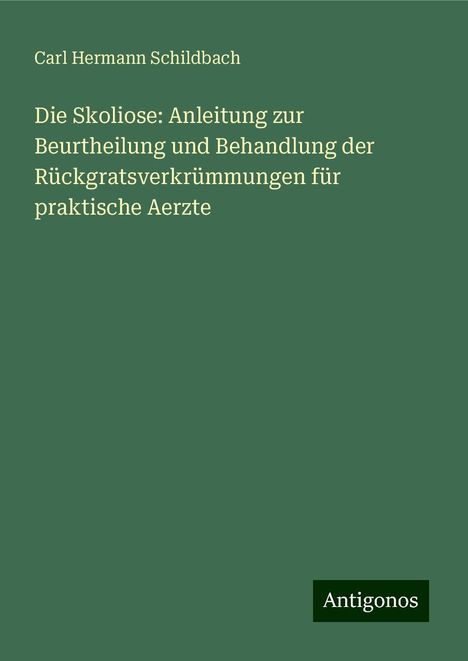 Carl Hermann Schildbach: Die Skoliose: Anleitung zur Beurtheilung und Behandlung der Rückgratsverkrümmungen für praktische Aerzte, Buch