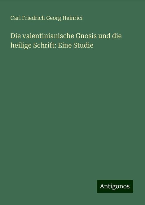 Carl Friedrich Georg Heinrici: Die valentinianische Gnosis und die heilige Schrift: Eine Studie, Buch