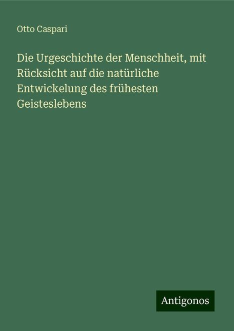 Otto Caspari: Die Urgeschichte der Menschheit, mit Rücksicht auf die natürliche Entwickelung des frühesten Geisteslebens, Buch