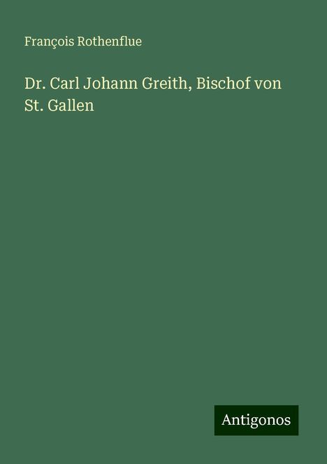 François Rothenflue: Dr. Carl Johann Greith, Bischof von St. Gallen, Buch