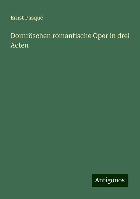 Ernst Pasqué: Dornröschen romantische Oper in drei Acten, Buch