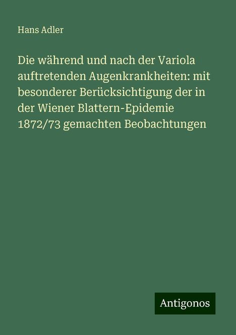 Hans Adler: Die während und nach der Variola auftretenden Augenkrankheiten: mit besonderer Berücksichtigung der in der Wiener Blattern-Epidemie 1872/73 gemachten Beobachtungen, Buch