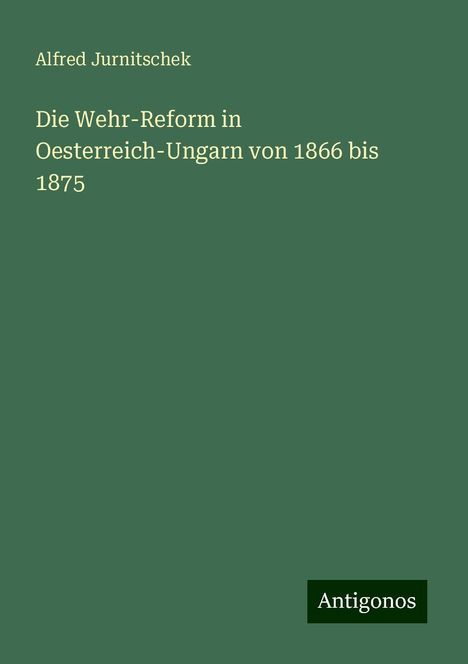 Alfred Jurnitschek: Die Wehr-Reform in Oesterreich-Ungarn von 1866 bis 1875, Buch