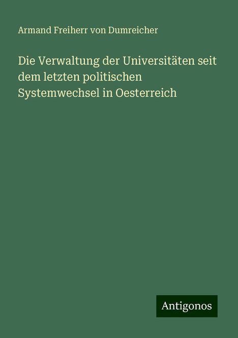 Armand Freiherr von Dumreicher: Die Verwaltung der Universitäten seit dem letzten politischen Systemwechsel in Oesterreich, Buch