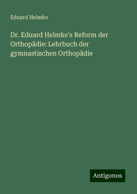 Eduard Helmke: Dr. Eduard Helmke's Reform der Orthopädie: Lehrbuch der gymnastischen Orthopädie, Buch