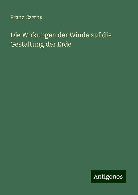 Franz Czerny: Die Wirkungen der Winde auf die Gestaltung der Erde, Buch