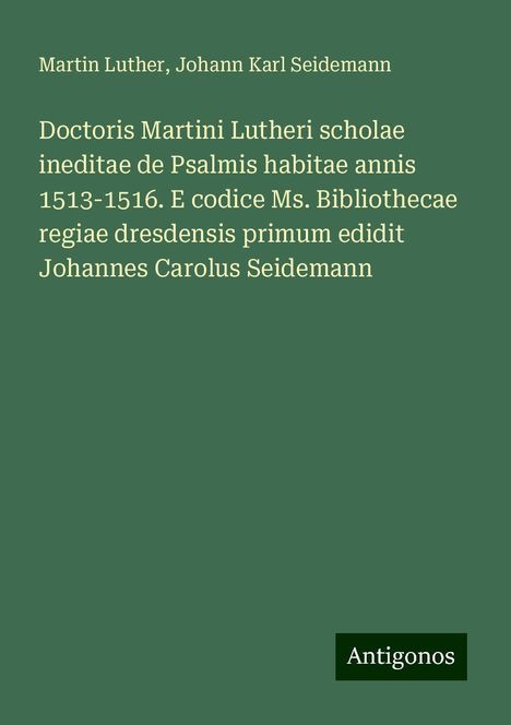 Martin Luther (1483-1546): Doctoris Martini Lutheri scholae ineditae de Psalmis habitae annis 1513-1516. E codice Ms. Bibliothecae regiae dresdensis primum edidit Johannes Carolus Seidemann, Buch