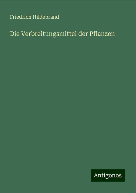 Friedrich Hildebrand: Die Verbreitungsmittel der Pflanzen, Buch