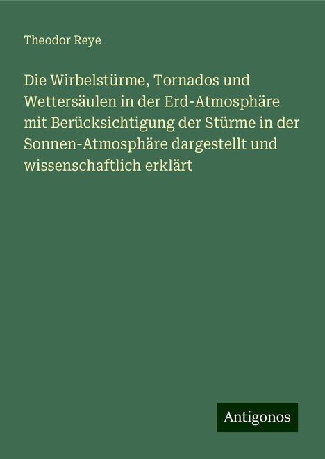 Theodor Reye: Die Wirbelstürme, Tornados und Wettersäulen in der Erd-Atmosphäre mit Berücksichtigung der Stürme in der Sonnen-Atmosphäre dargestellt und wissenschaftlich erklärt, Buch