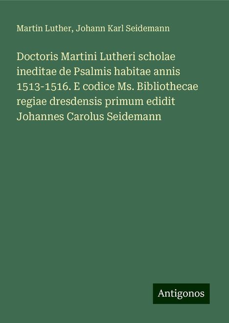 Martin Luther (1483-1546): Doctoris Martini Lutheri scholae ineditae de Psalmis habitae annis 1513-1516. E codice Ms. Bibliothecae regiae dresdensis primum edidit Johannes Carolus Seidemann, Buch