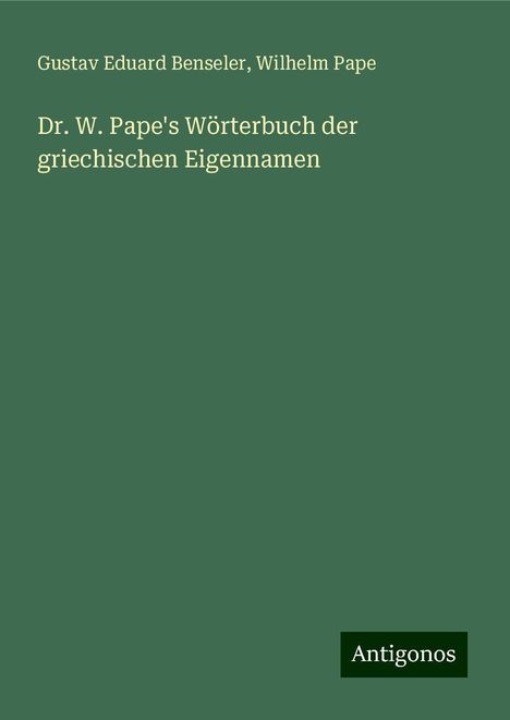 Gustav Eduard Benseler: Dr. W. Pape's Wörterbuch der griechischen Eigennamen, Buch