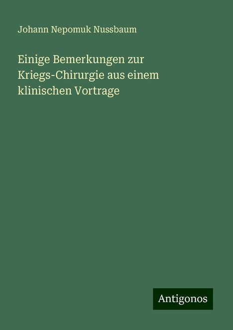 Johann Nepomuk Nussbaum: Einige Bemerkungen zur Kriegs-Chirurgie aus einem klinischen Vortrage, Buch