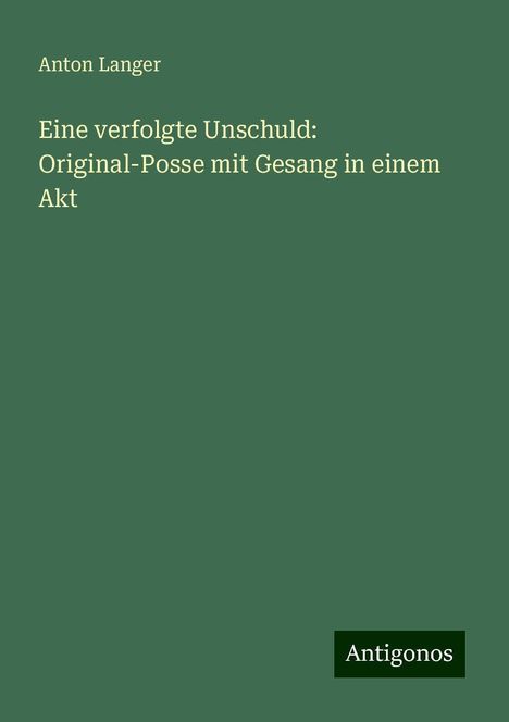 Anton Langer: Eine verfolgte Unschuld: Original-Posse mit Gesang in einem Akt, Buch