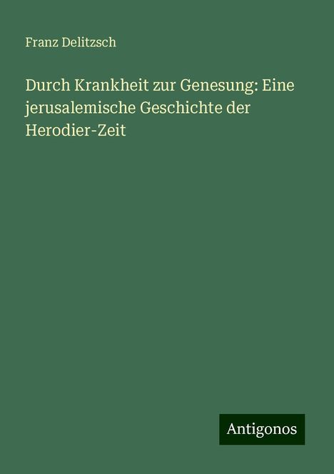 Franz Delitzsch: Durch Krankheit zur Genesung: Eine jerusalemische Geschichte der Herodier-Zeit, Buch