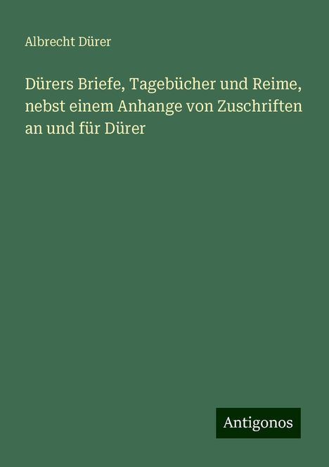 Albrecht Dürer: Dürers Briefe, Tagebücher und Reime, nebst einem Anhange von Zuschriften an und für Dürer, Buch