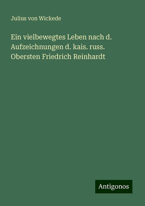 Julius Von Wickede: Ein vielbewegtes Leben nach d. Aufzeichnungen d. kais. russ. Obersten Friedrich Reinhardt, Buch