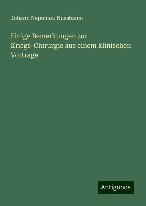 Johann Nepomuk Nussbaum: Einige Bemerkungen zur Kriegs-Chirurgie aus einem klinischen Vortrage, Buch