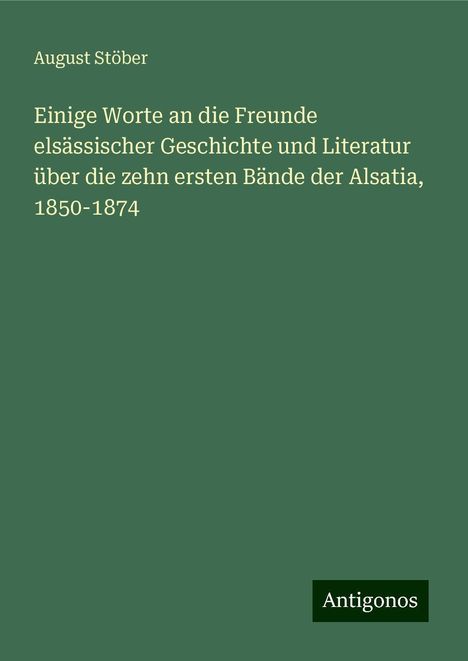 August Stöber: Einige Worte an die Freunde elsässischer Geschichte und Literatur über die zehn ersten Bände der Alsatia, 1850-1874, Buch