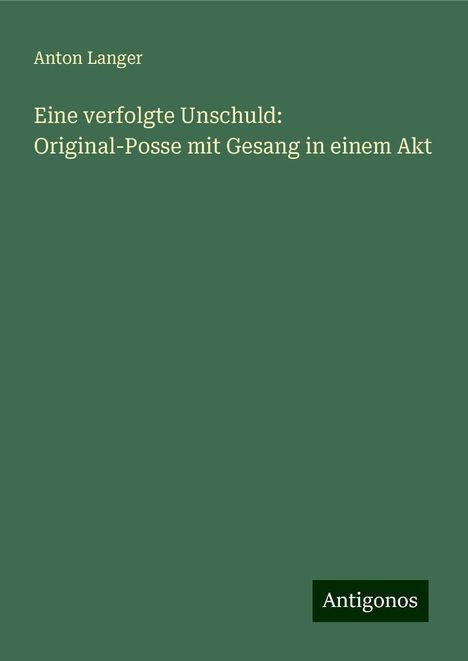 Anton Langer: Eine verfolgte Unschuld: Original-Posse mit Gesang in einem Akt, Buch