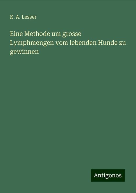 K. A. Lesser: Eine Methode um grosse Lymphmengen vom lebenden Hunde zu gewinnen, Buch