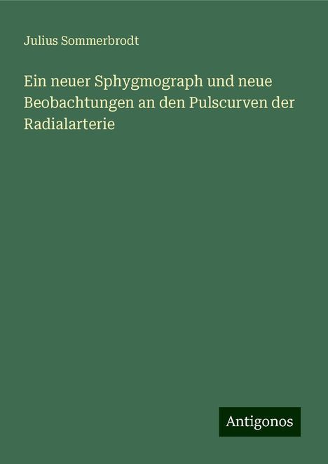 Julius Sommerbrodt: Ein neuer Sphygmograph und neue Beobachtungen an den Pulscurven der Radialarterie, Buch