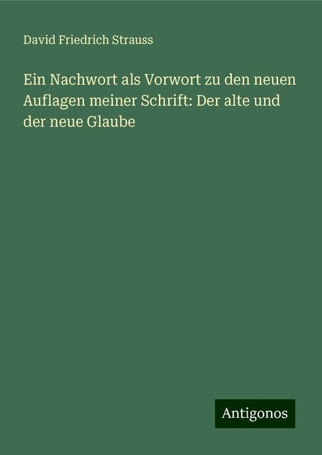 David Friedrich Strauss: Ein Nachwort als Vorwort zu den neuen Auflagen meiner Schrift: Der alte und der neue Glaube, Buch