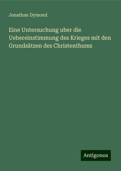 Jonathan Dymond: Eine Untersuchung uber die Uebereinstimmung des Krieges mit den Grundsätzen des Christenthums, Buch