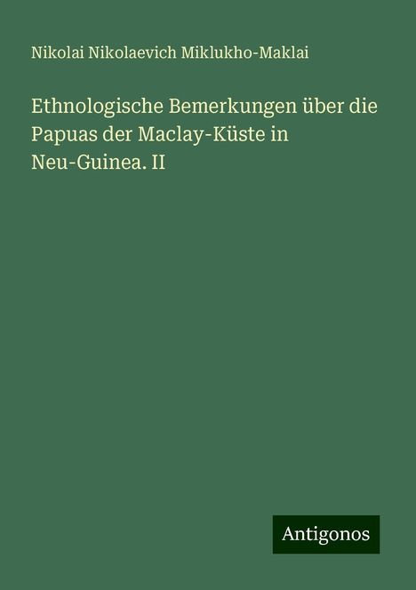 Nikolai Nikolaevich Miklukho-Maklai: Ethnologische Bemerkungen über die Papuas der Maclay-Küste in Neu-Guinea. II, Buch