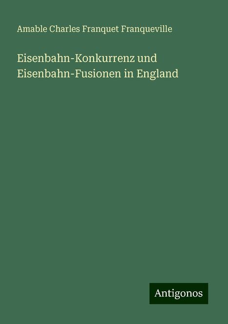 Amable Charles Franquet Franqueville: Eisenbahn-Konkurrenz und Eisenbahn-Fusionen in England, Buch