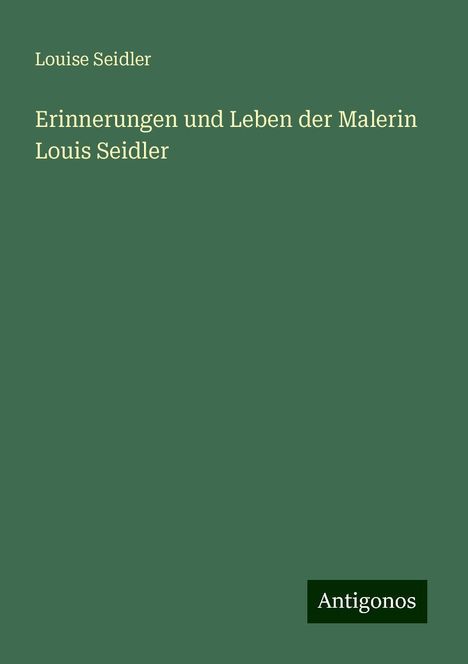 Louise Seidler: Erinnerungen und Leben der Malerin Louis Seidler, Buch