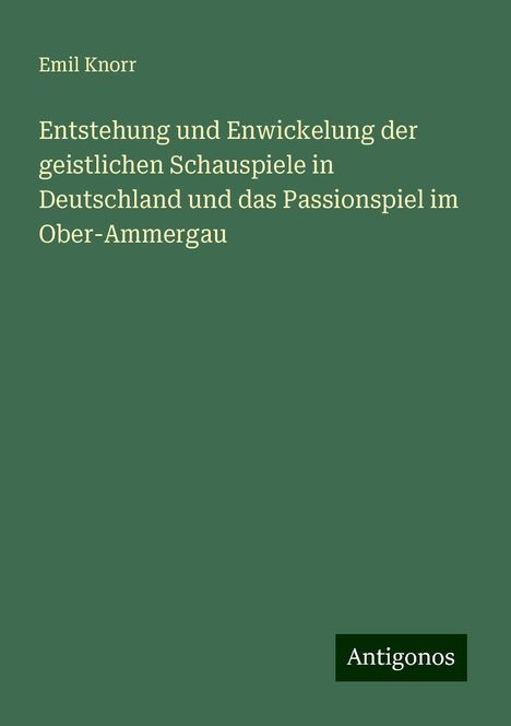 Emil Knorr: Entstehung und Enwickelung der geistlichen Schauspiele in Deutschland und das Passionspiel im Ober-Ammergau, Buch