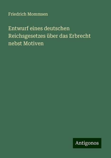 Friedrich Mommsen: Entwurf eines deutschen Reichsgesetzes über das Erbrecht nebst Motiven, Buch