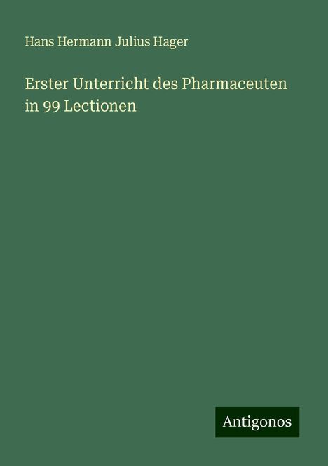 Hans Hermann Julius Hager: Erster Unterricht des Pharmaceuten in 99 Lectionen, Buch