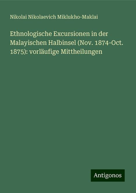 Nikolai Nikolaevich Miklukho-Maklai: Ethnologische Excursionen in der Malayischen Halbinsel (Nov. 1874-Oct. 1875): vorläufige Mittheilungen, Buch