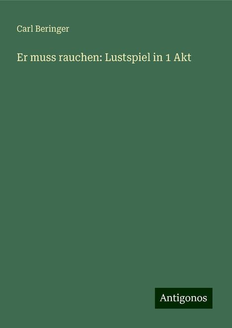 Carl Beringer: Er muss rauchen: Lustspiel in 1 Akt, Buch