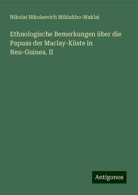 Nikolai Nikolaevich Miklukho-Maklai: Ethnologische Bemerkungen über die Papuas der Maclay-Küste in Neu-Guinea. II, Buch