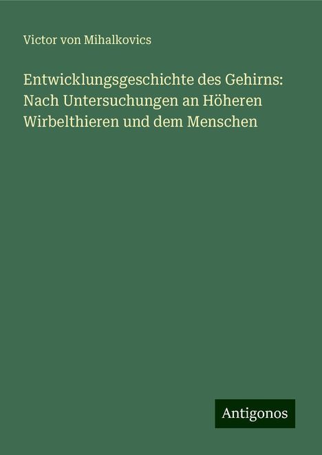 Victor von Mihalkovics: Entwicklungsgeschichte des Gehirns: Nach Untersuchungen an Höheren Wirbelthieren und dem Menschen, Buch