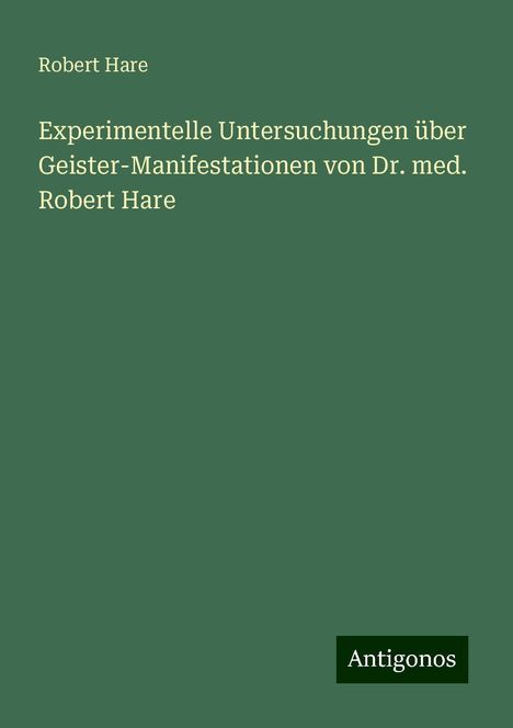 Robert Hare: Experimentelle Untersuchungen über Geister-Manifestationen von Dr. med. Robert Hare, Buch