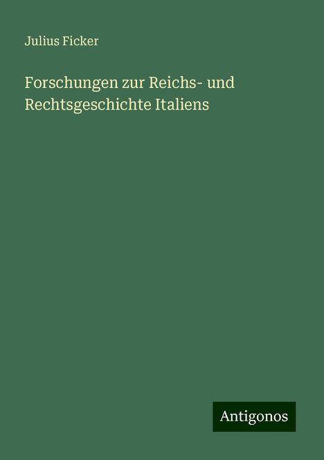 Julius Ficker: Forschungen zur Reichs- und Rechtsgeschichte Italiens, Buch