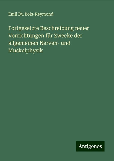 Emil Du Bois-Reymond: Fortgesetzte Beschreibung neuer Vorrichtungen für Zwecke der allgemeinen Nerven- und Muskelphysik, Buch