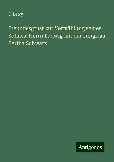 J. Lewy: Freundesgruss zur Vermählung seines Sohnes, Herrn Ludwig mit der Jungfrau Bertha Schwarz, Buch