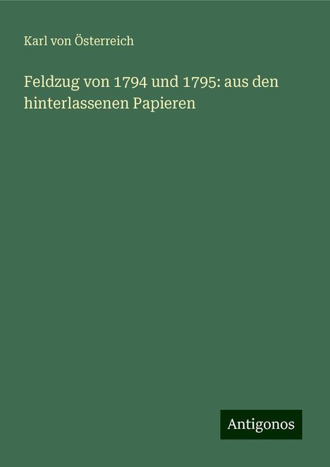 Karl von Österreich: Feldzug von 1794 und 1795: aus den hinterlassenen Papieren, Buch